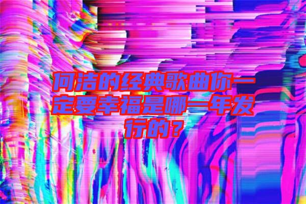何潔的經典歌曲你一定要幸福是哪一年發行的?