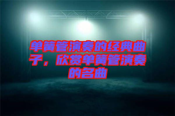 單簧管演奏的經典曲子,欣賞單簧管演奏的名曲