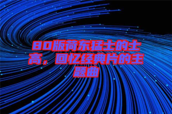 80版荷東猛士的士高,回憶經(jīng)典片的主題曲