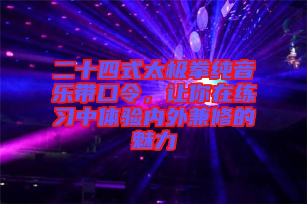二十四式太極拳純音樂帶口令,讓你在練習(xí)中體驗(yàn)內(nèi)外兼修的魅力