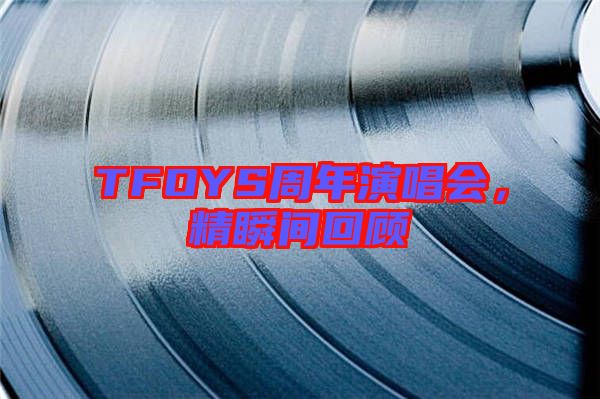 TFOYS周年演唱會(huì),精瞬間回顧