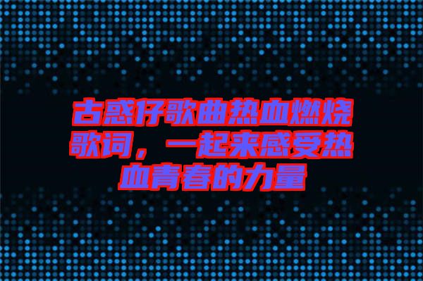 古惑仔歌曲熱血燃燒歌詞,一起來感受熱血青春的力量