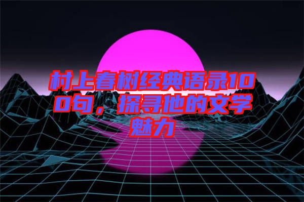 村上春樹經(jīng)典語錄100句,探尋他的文學(xué)魅力