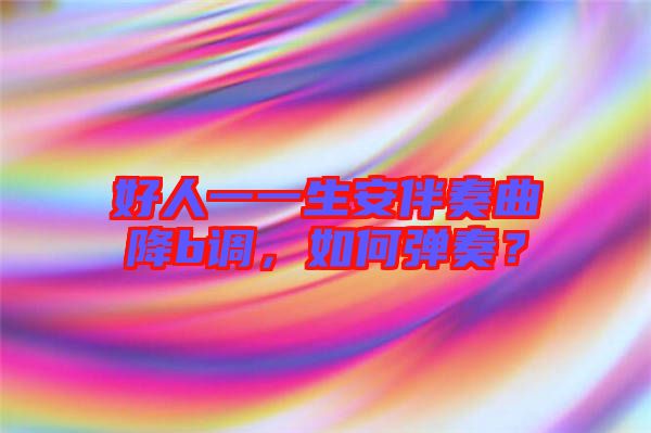 好人一一生安伴奏曲降b調,如何彈奏?