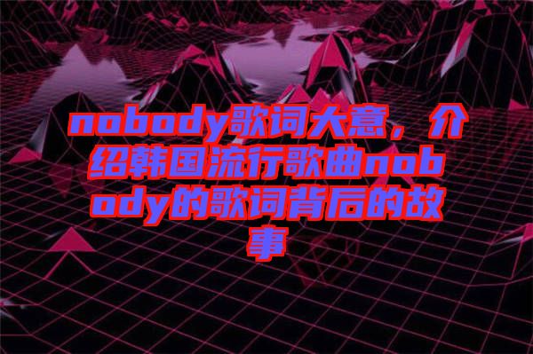 nobody歌詞大意，介紹韓國流行歌曲nobody的歌詞背后的故事