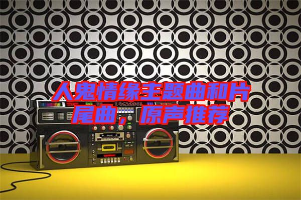 人鬼情緣主題曲和片尾曲,原聲推薦