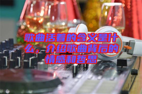 歌曲活著的含義是什么,介紹歌曲背后的情感和哲思