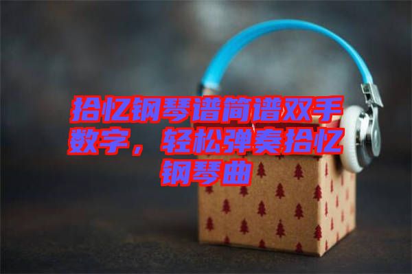 拾憶鋼琴譜簡譜雙手數字,輕松彈奏拾憶鋼琴曲