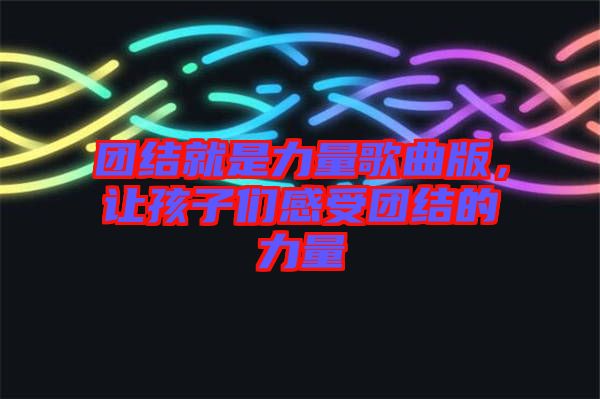團結就是力量歌曲版,讓孩子們感受團結的力量