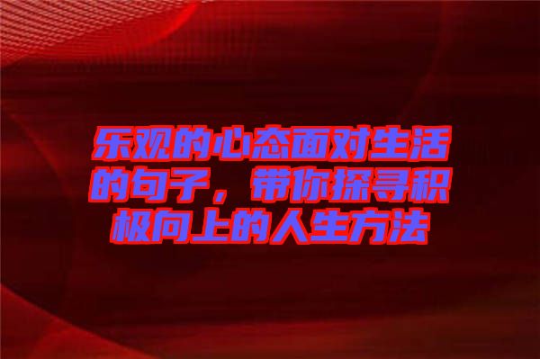 樂觀的心態面對生活的句子,帶你探尋積極向上的人生方法