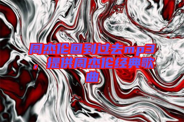 周杰倫回到過去mp3,提供周杰倫經(jīng)典歌曲