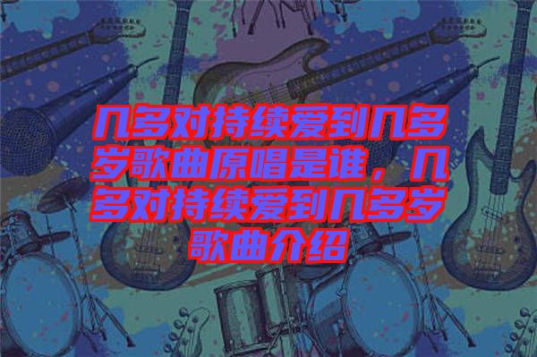 幾多對持續愛到幾多歲歌曲原唱是誰,幾多對持續愛到幾多歲歌曲介紹