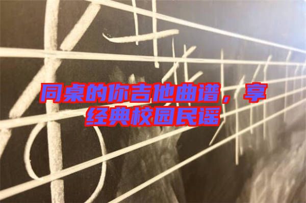 同桌的你吉他曲譜,享經典校園民謠