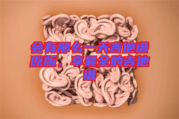 會有那么一天吉他譜原版,享最全的吉他譜