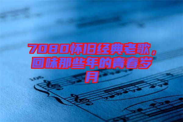 7080懷舊經典老歌,回味那些年的青春歲月