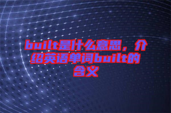 built是什么意思,介紹英語單詞built的含義