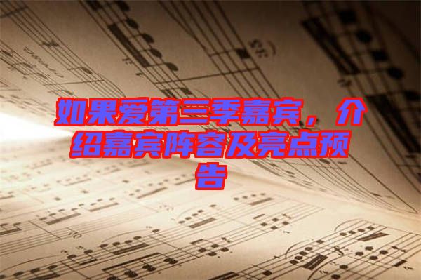 如果愛(ài)第三季嘉賓，介紹嘉賓陣容及亮點(diǎn)預(yù)告