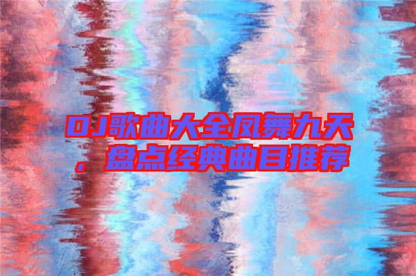 DJ歌曲大全鳳舞九天,盤點經(jīng)典曲目推薦