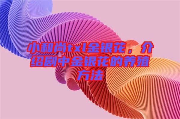 小和尚txl金銀花,介紹劇中金銀花的養(yǎng)殖方法