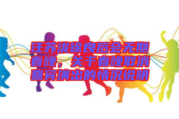 汪蘇瀧徐良后會無期春晚，關于春晚取消嘉賓演出的情況說明
