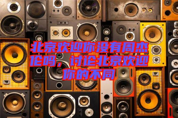 北京歡迎你沒有周杰倫嗎,討論北京歡迎你的不同