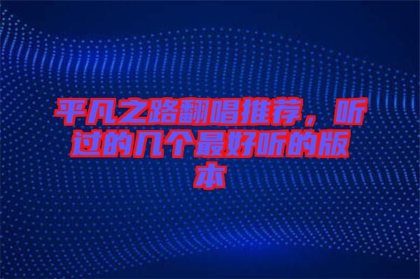平凡之路翻唱推薦，聽過的幾個最好聽的版本