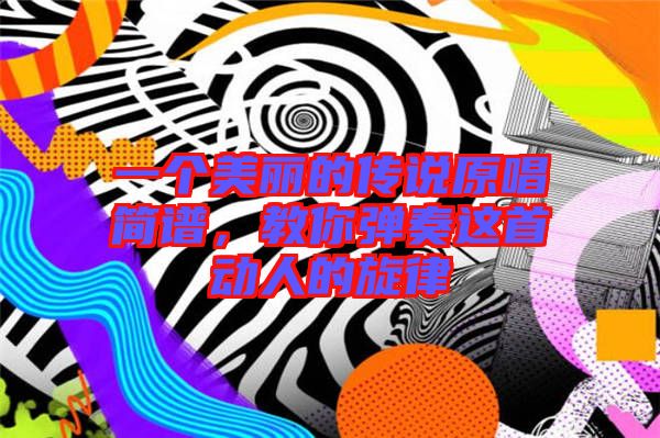 一個(gè)美麗的傳說(shuō)原唱簡(jiǎn)譜,教你彈奏這首動(dòng)人的旋律