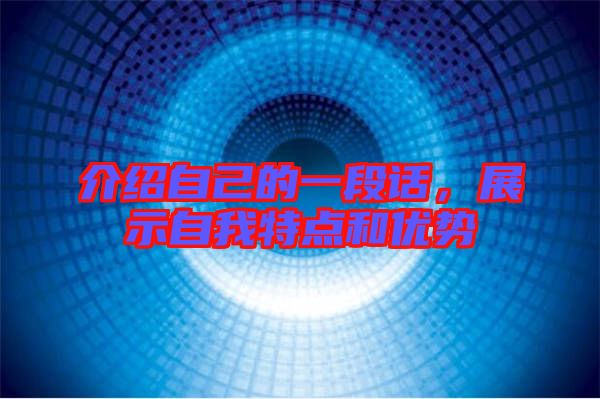 介紹自己的一段話,展示自我特點和優(yōu)勢