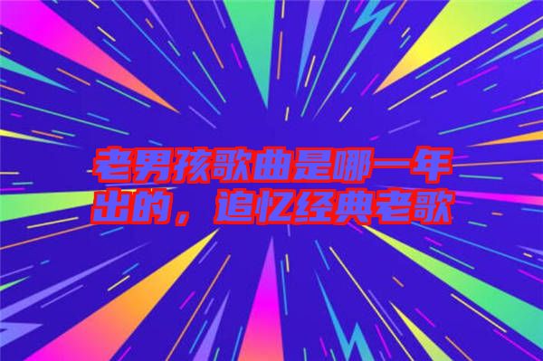 老男孩歌曲是哪一年出的,追憶經(jīng)典老歌