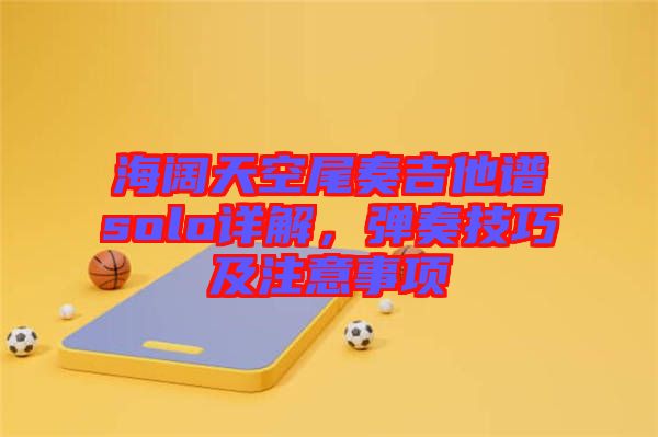 海闊天空尾奏吉他譜solo詳解,彈奏技巧及注意事項