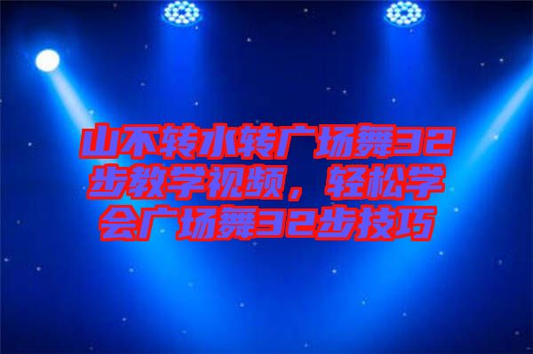 山不轉水轉廣場舞32步教學視頻,輕松學會廣場舞32步技巧