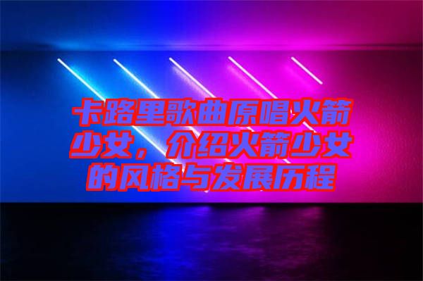 卡路里歌曲原唱火箭少女,介紹火箭少女的風(fēng)格與發(fā)展歷程