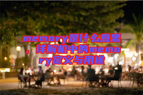 memory是什么意思,詳解機(jī)中的memory定義與用途