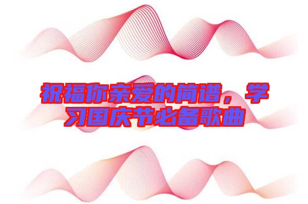祝福你親愛的簡譜,學習國慶節必備歌曲