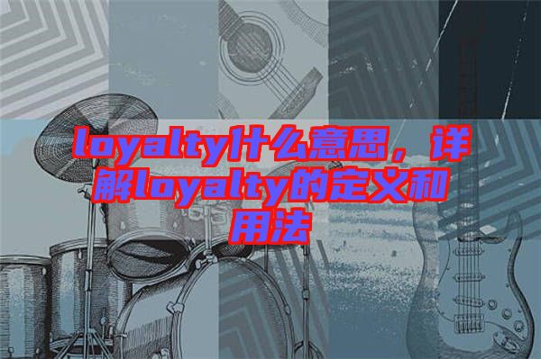 loyalty什么意思，詳解loyalty的定義和用法