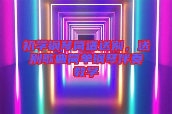 初學(xué)鋼琴簡(jiǎn)譜送別,送別歌曲簡(jiǎn)單鋼琴伴奏教學(xué)