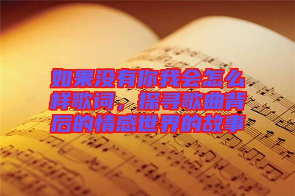 如果沒有你我會怎么樣歌詞,探尋歌曲背后的情感世界的故事