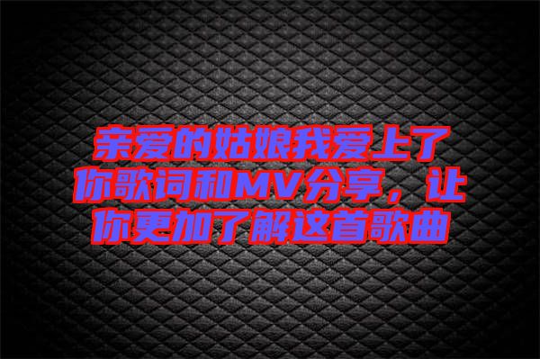 親愛(ài)的姑娘我愛(ài)上了你歌詞和MV分享,讓你更加了解這首歌曲