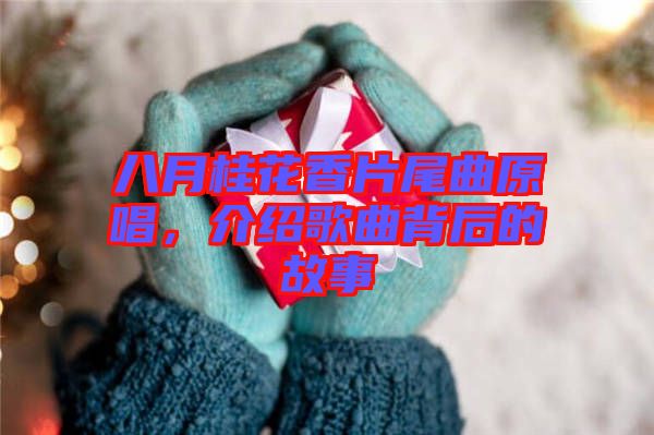 八月桂花香片尾曲原唱,介紹歌曲背后的故事