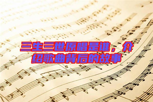 三生三世原唱是誰(shuí),介紹歌曲背后的故事