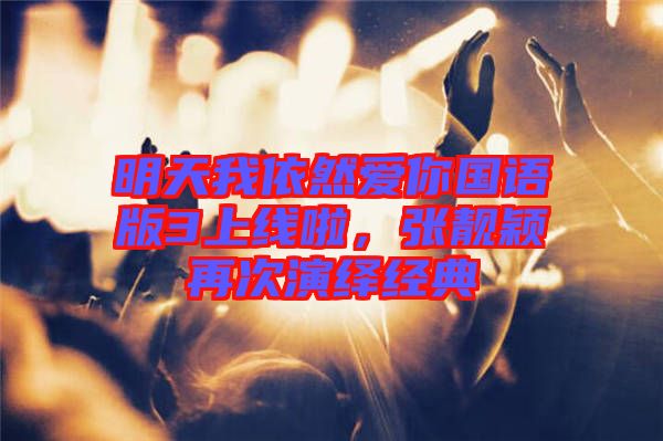 明天我依然愛你國語版3上線啦,張靚穎再次演繹經(jīng)典