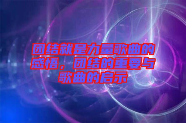 團結就是力量歌曲的感悟，團結的重要與歌曲的啟示