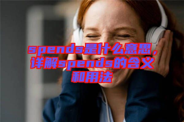 spends是什么意思，詳解spends的含義和用法