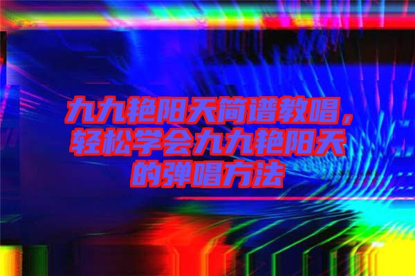 九九艷陽天簡譜教唱,輕松學(xué)會九九艷陽天的彈唱方法