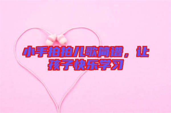 小手拍拍兒歌簡譜,讓孩子快樂學習