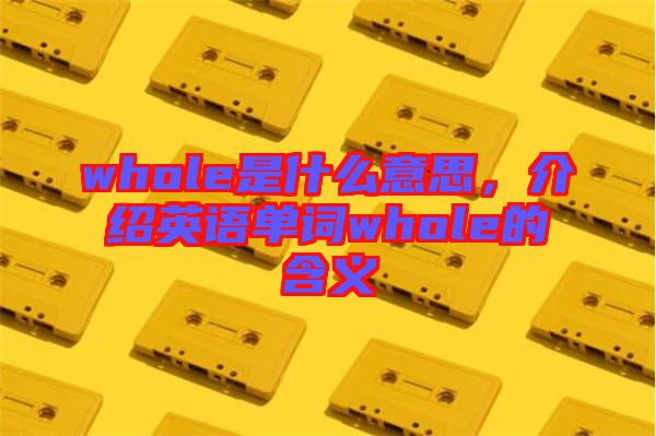 whole是什么意思,介紹英語(yǔ)單詞whole的含義