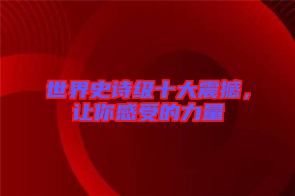 世界史詩(shī)級(jí)十大震撼,讓你感受的力量