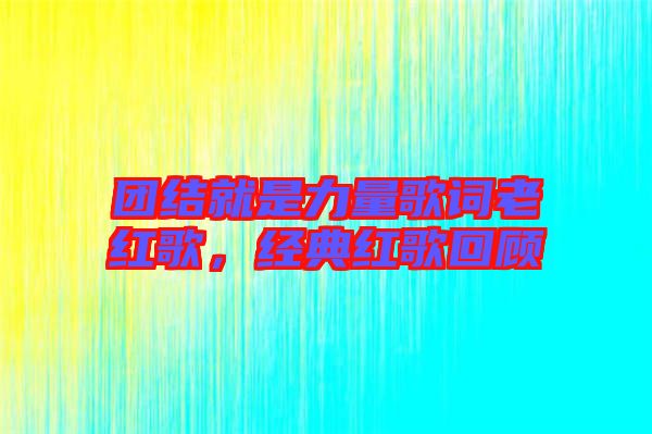 團結(jié)就是力量歌詞老紅歌,經(jīng)典紅歌回顧