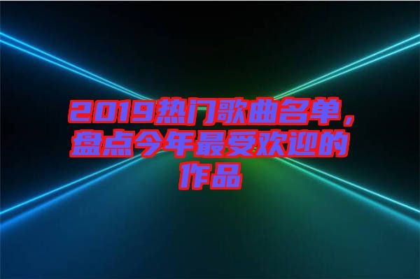 2019熱門歌曲名單,盤點今年最受歡迎的作品