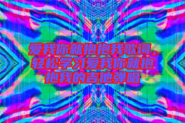 愛我你就抱抱我歌詞,輕松學習愛我你就抱抱我的吉他彈唱
